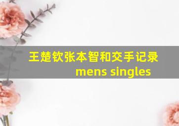 王楚钦张本智和交手记录mens singles